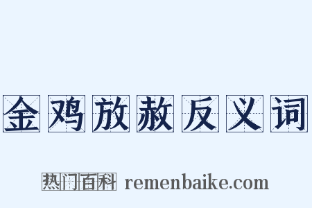 金鸡放赦反义词是什么意思的图片